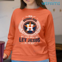 Astros Shirt Real Astros Girl Do Their Best And Let Jesus Do The Rest Houston Astros Sweatshirt