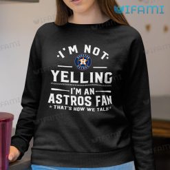 Astros Shirt Womens Im Not Yelling Im Astros Fan Thats How We Talk Houston Astros Sweatshirt