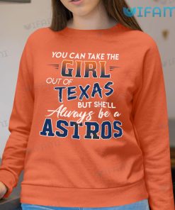 You Can Take The Girl Out Of Texas But Shell Always Be A Astros Sweatshirt