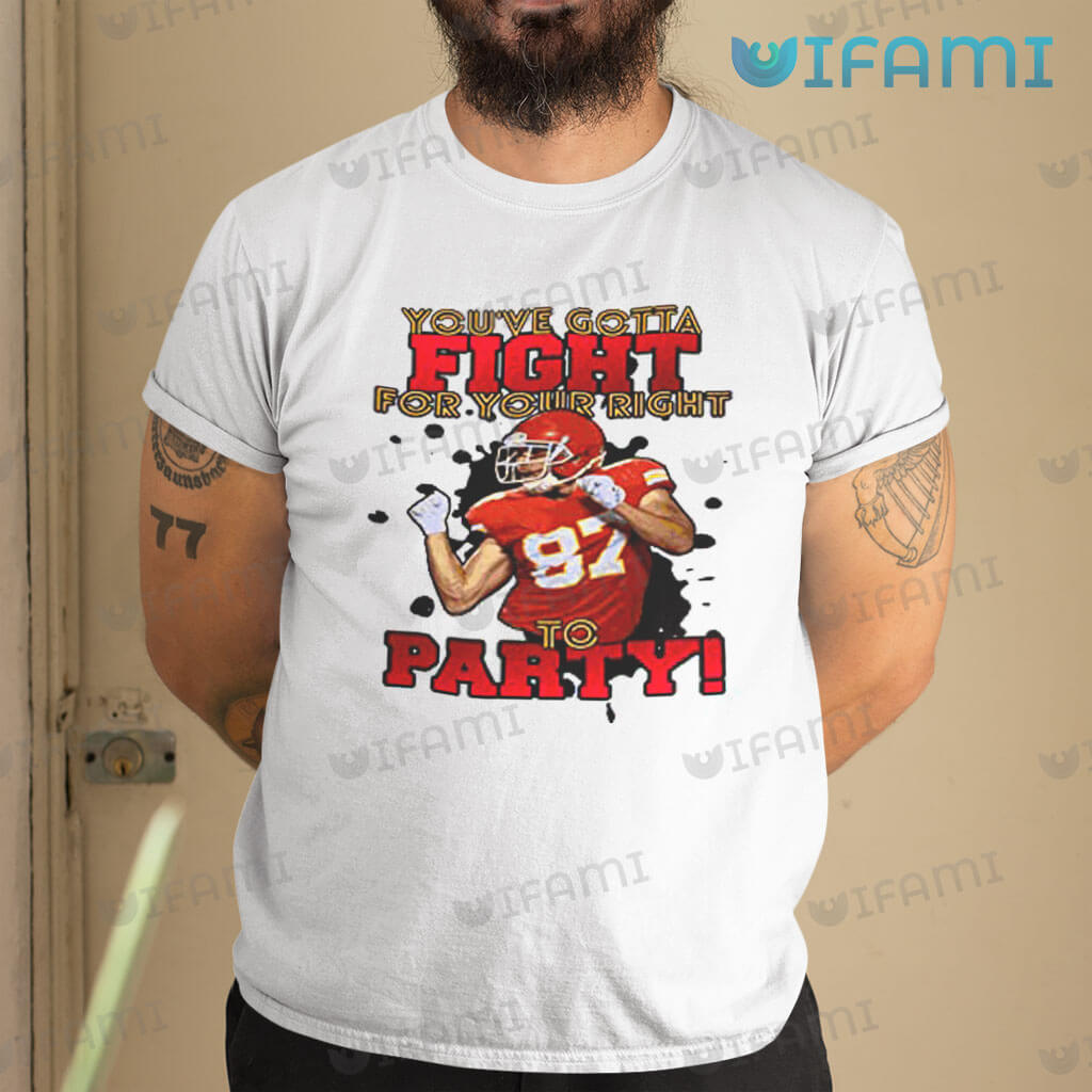 Travis Kelce Shirt You've Gotta Fight For Your Right To Party Chiefs Gift