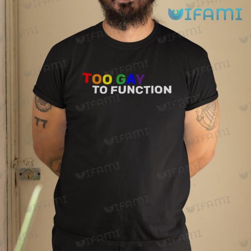 Gay Shirt Too Gay To Function Gay Gift