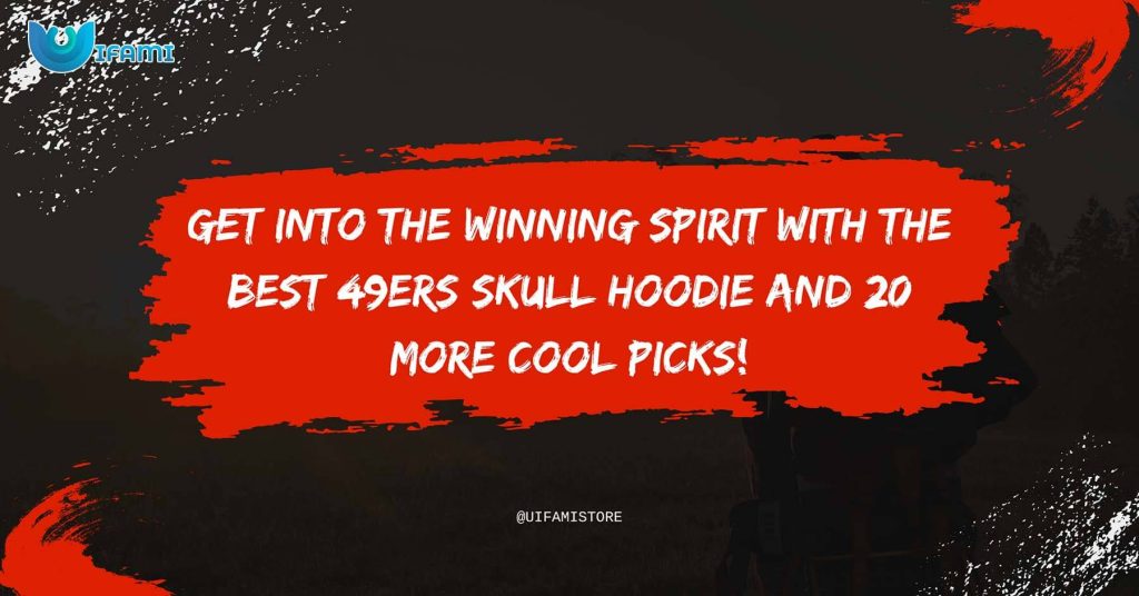 Get Into the Winning Spirit with the Best 49ers Skull Hoodie and 20 More Cool Picks