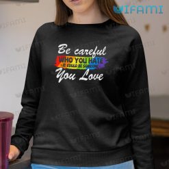 LGBT Shirt Be Careful Who You Hate You Love LGBT Sweashirt