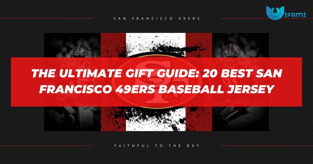 The Ultimate Gift Guide 20 Best San Francisco 49ers Baseball Jersey