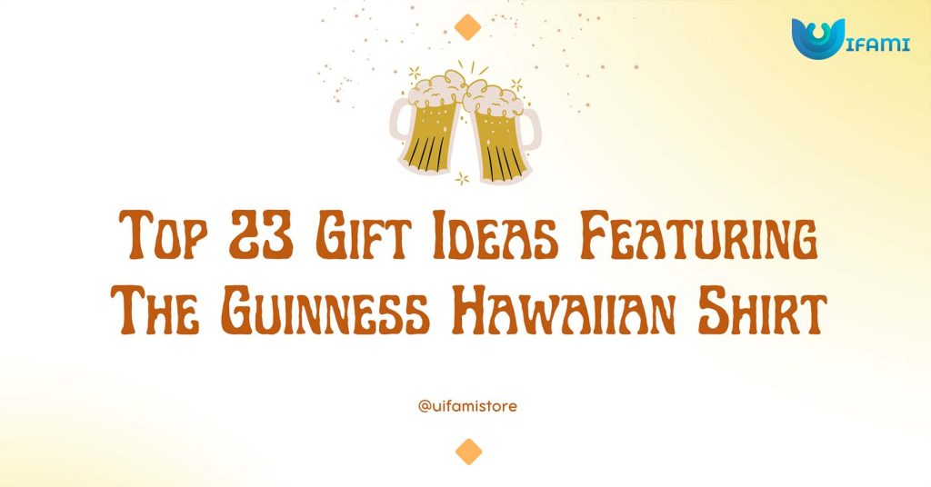 Top 23 Gift Ideas Featuring The Guinness Hawaiian Shirt
