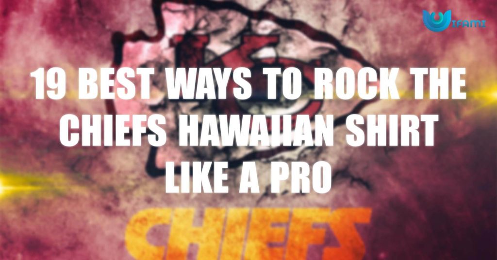 19 Ways To Rock The Chiefs Hawaiian Shirt Like A Pro