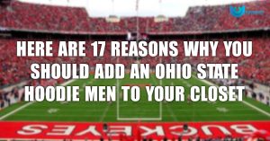Here Are 17 Reasons Why You Should Add An Ohio State Hoodie Men To Your Closet