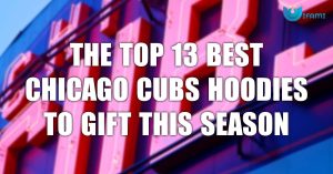 The Top 13 Best Chicago Cubs Hoodies To Gift This Season