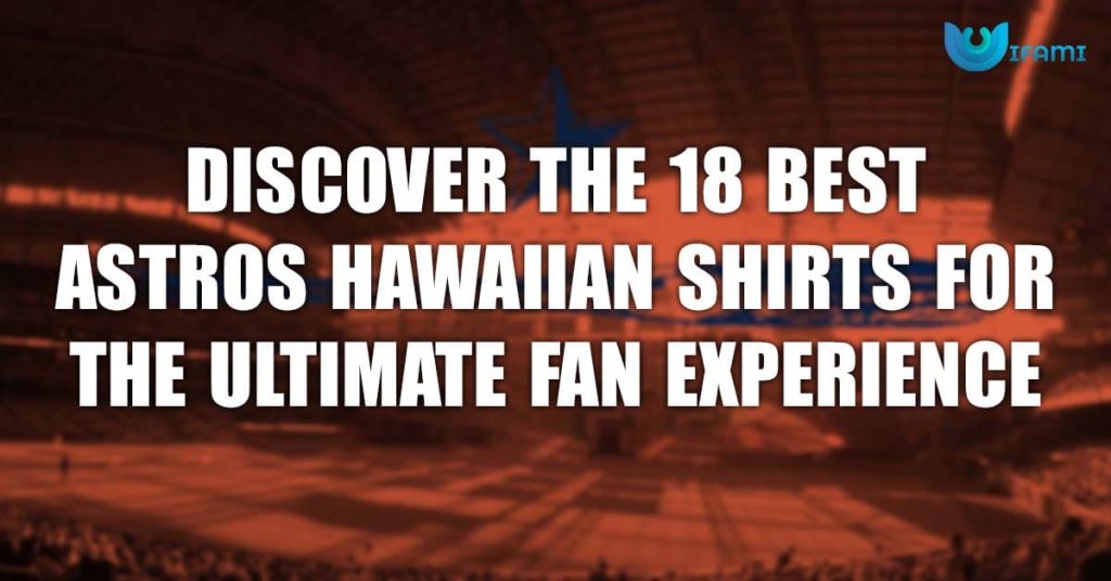 Discover The 18 Best Astros Hawaiian Shirts For The Ultimate Fan Experience